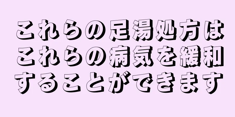 これらの足湯処方はこれらの病気を緩和することができます