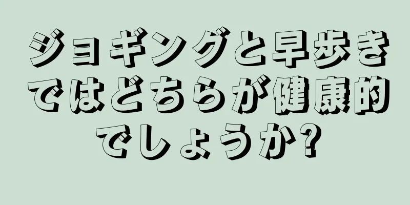 ジョギングと早歩きではどちらが健康的でしょうか?