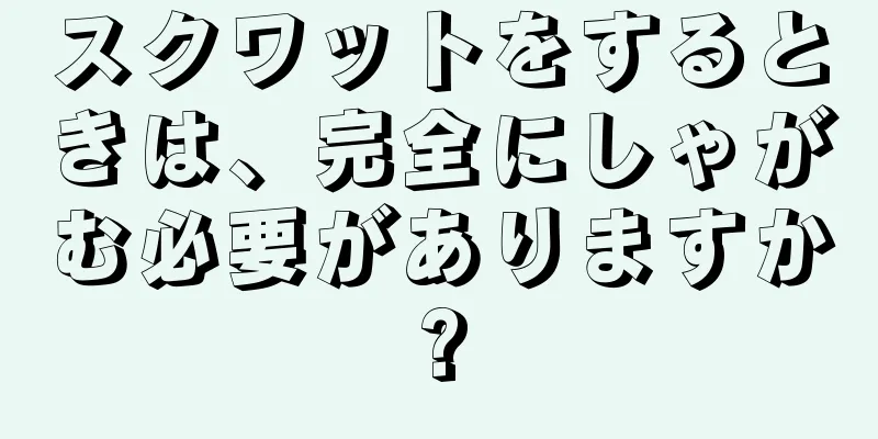 スクワットをするときは、完全にしゃがむ必要がありますか?