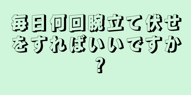 毎日何回腕立て伏せをすればいいですか？