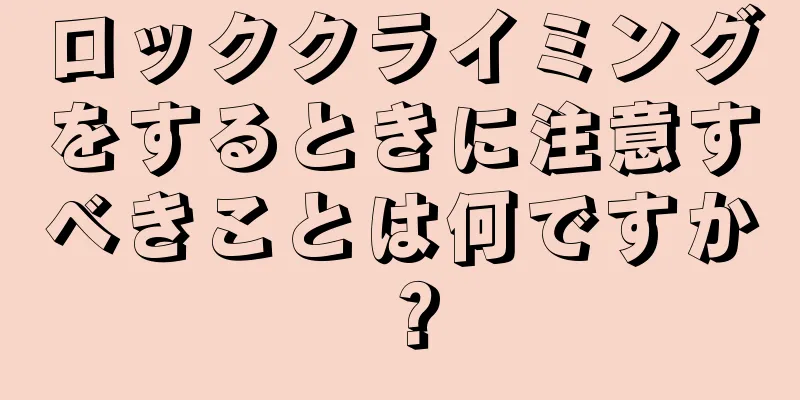 ロッククライミングをするときに注意すべきことは何ですか？