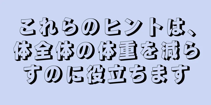 これらのヒントは、体全体の体重を減らすのに役立ちます