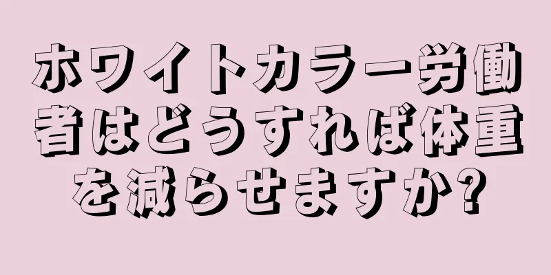 ホワイトカラー労働者はどうすれば体重を減らせますか?