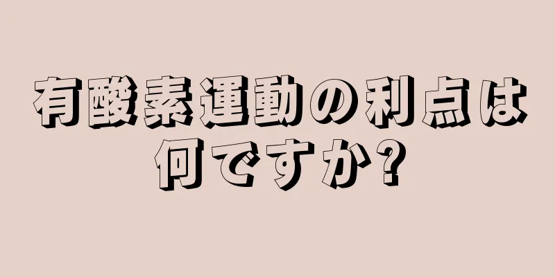 有酸素運動の利点は何ですか?