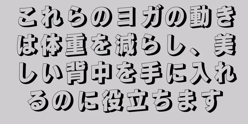 これらのヨガの動きは体重を減らし、美しい背中を手に入れるのに役立ちます