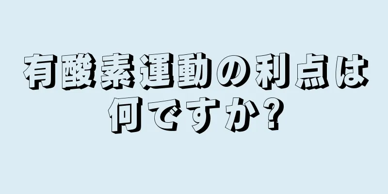 有酸素運動の利点は何ですか?