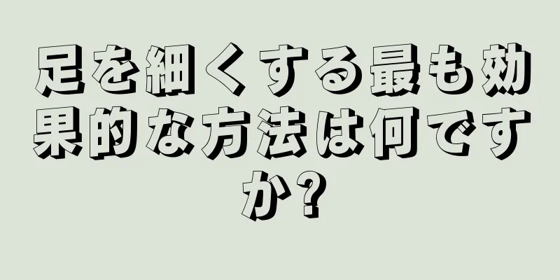 足を細くする最も効果的な方法は何ですか?