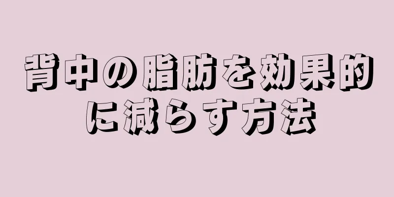 背中の脂肪を効果的に減らす方法