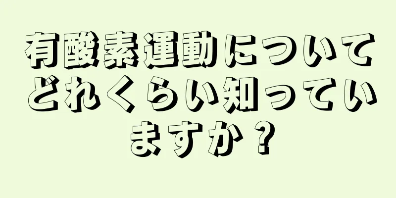 有酸素運動についてどれくらい知っていますか？