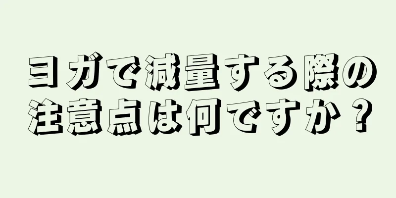 ヨガで減量する際の注意点は何ですか？