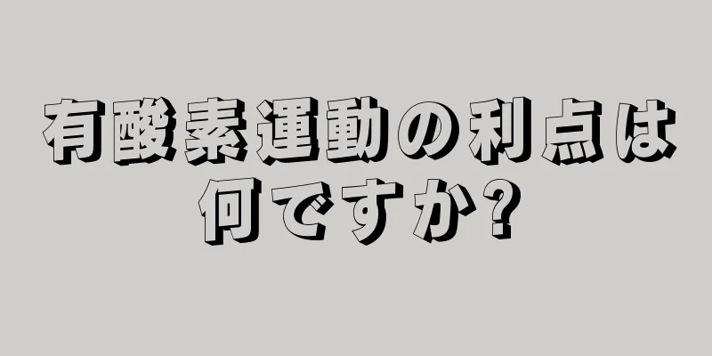 有酸素運動の利点は何ですか?
