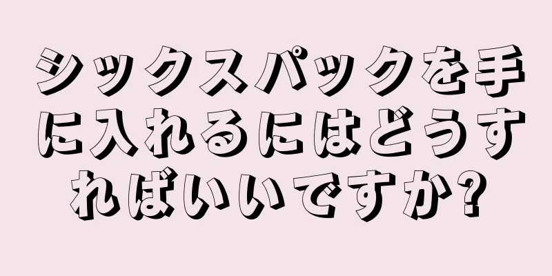 シックスパックを手に入れるにはどうすればいいですか?