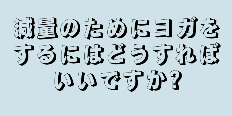 減量のためにヨガをするにはどうすればいいですか?
