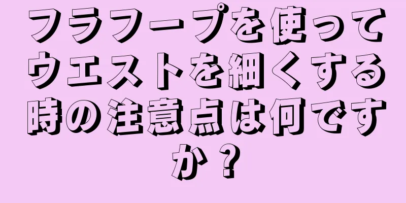 フラフープを使ってウエストを細くする時の注意点は何ですか？