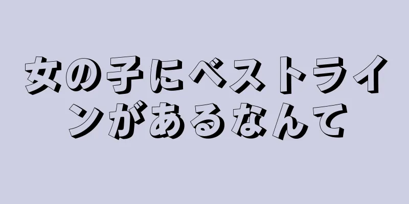 女の子にベストラインがあるなんて