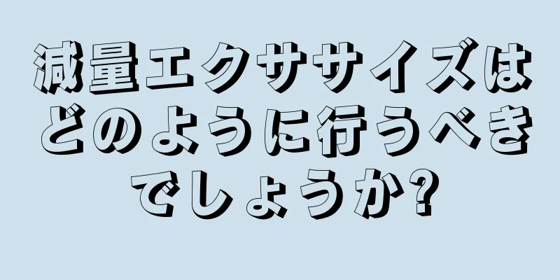 減量エクササイズはどのように行うべきでしょうか?