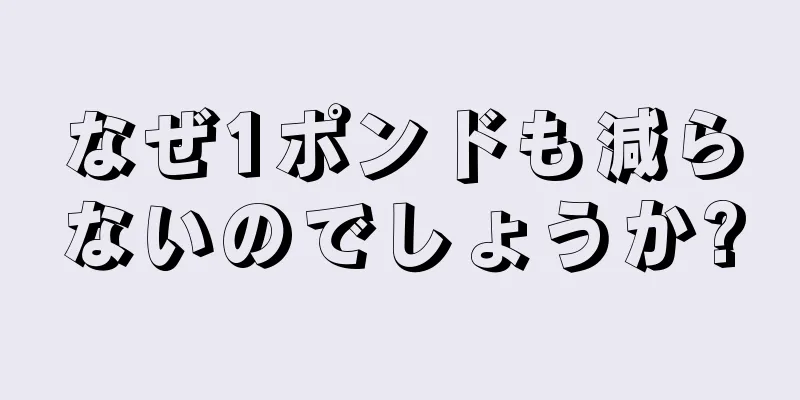 なぜ1ポンドも減らないのでしょうか?