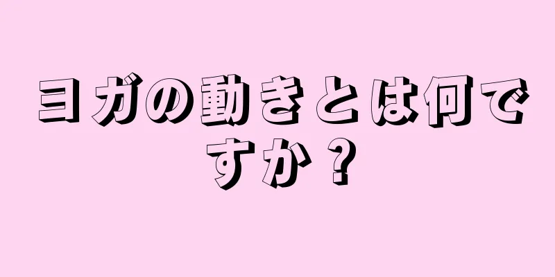 ヨガの動きとは何ですか？