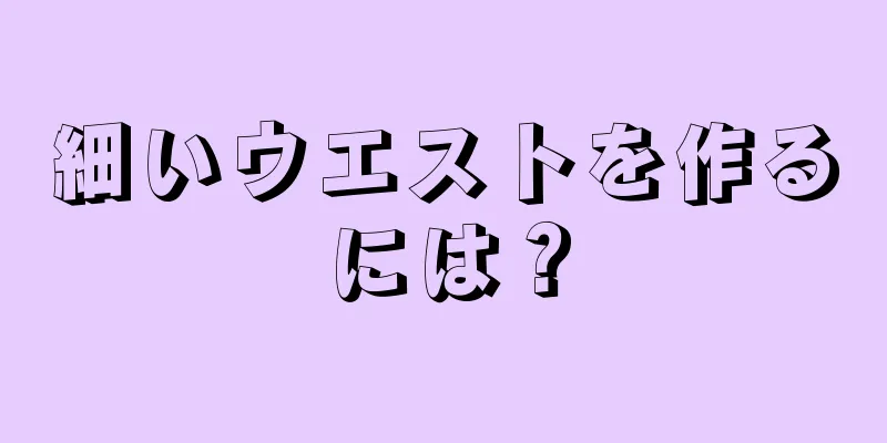 細いウエストを作るには？