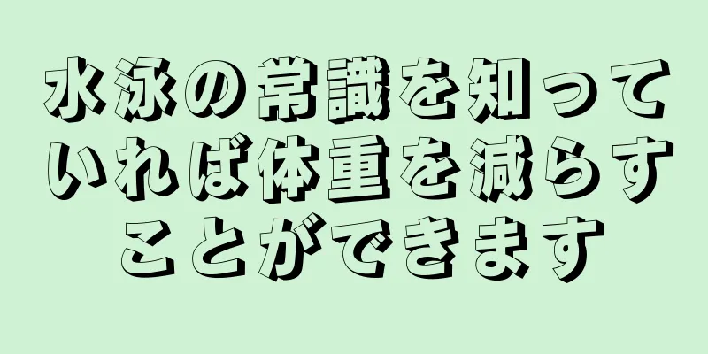 水泳の常識を知っていれば体重を減らすことができます