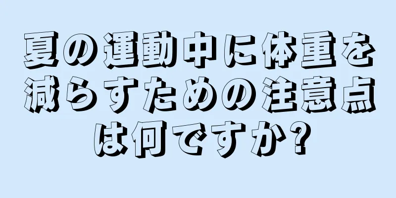 夏の運動中に体重を減らすための注意点は何ですか?