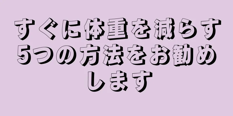 すぐに体重を減らす5つの方法をお勧めします
