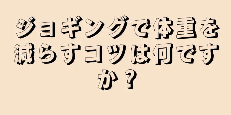 ジョギングで体重を減らすコツは何ですか？