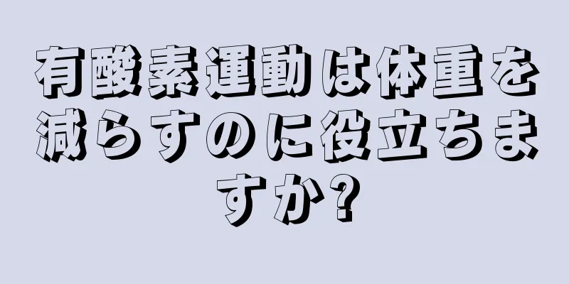 有酸素運動は体重を減らすのに役立ちますか?