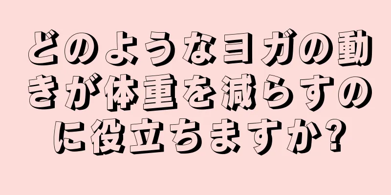 どのようなヨガの動きが体重を減らすのに役立ちますか?