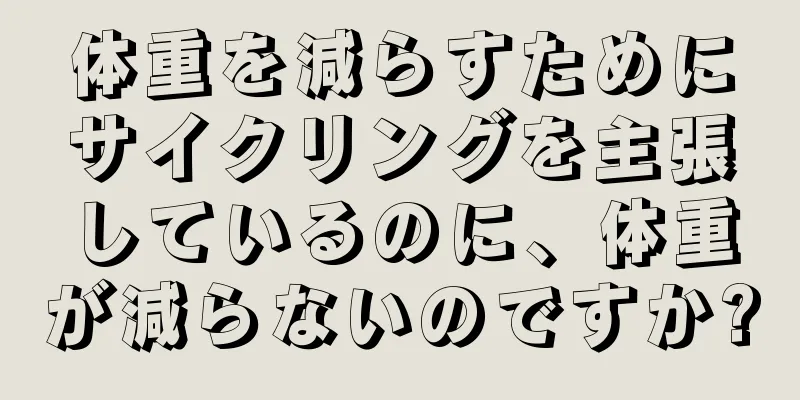 体重を減らすためにサイクリングを主張しているのに、体重が減らないのですか?