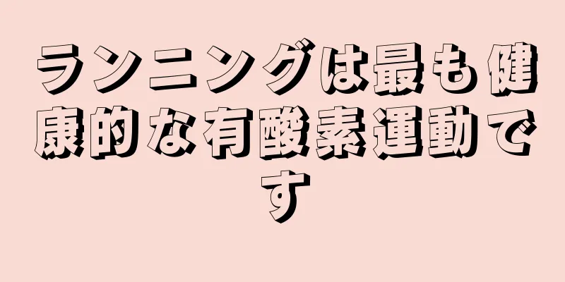 ランニングは最も健康的な有酸素運動です