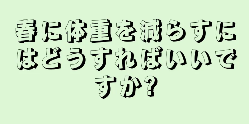 春に体重を減らすにはどうすればいいですか?