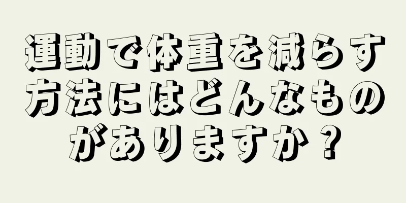 運動で体重を減らす方法にはどんなものがありますか？