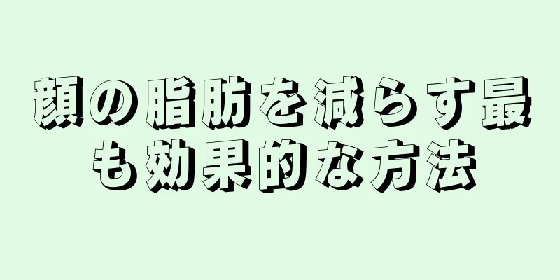 顔の脂肪を減らす最も効果的な方法