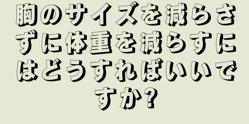 胸のサイズを減らさずに体重を減らすにはどうすればいいですか?