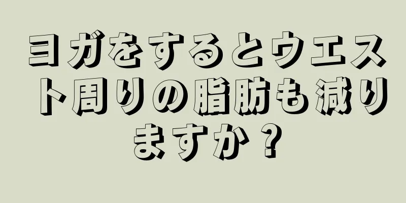 ヨガをするとウエスト周りの脂肪も減りますか？