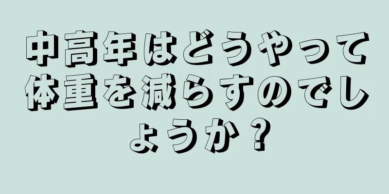中高年はどうやって体重を減らすのでしょうか？