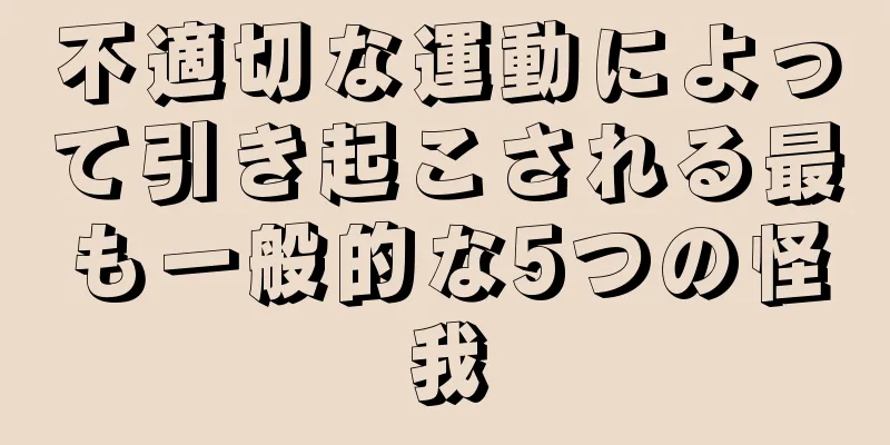 不適切な運動によって引き起こされる最も一般的な5つの怪我