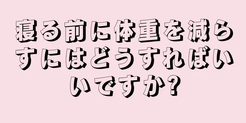 寝る前に体重を減らすにはどうすればいいですか?