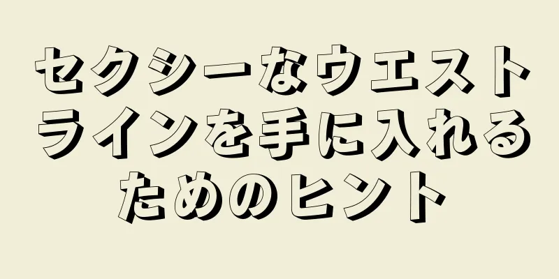 セクシーなウエストラインを手に入れるためのヒント