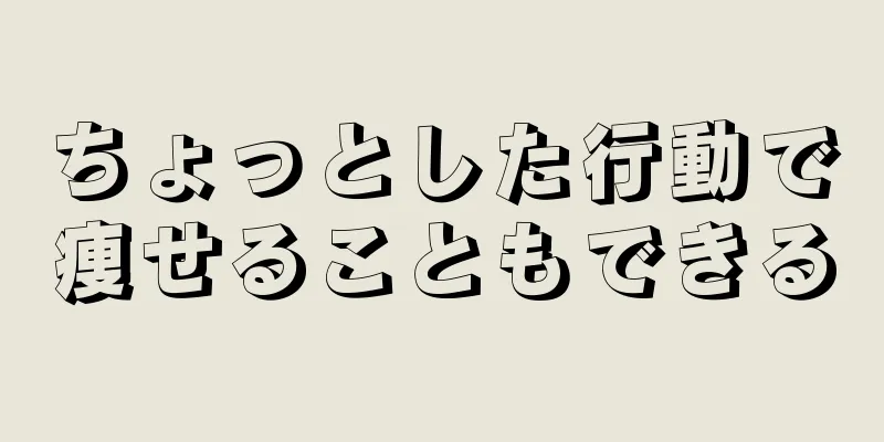 ちょっとした行動で痩せることもできる