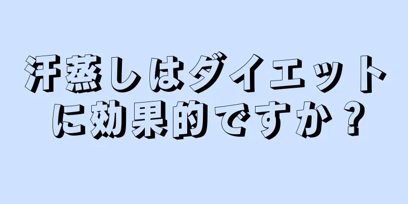汗蒸しはダイエットに効果的ですか？