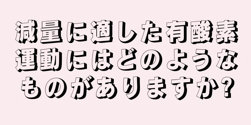 減量に適した有酸素運動にはどのようなものがありますか?