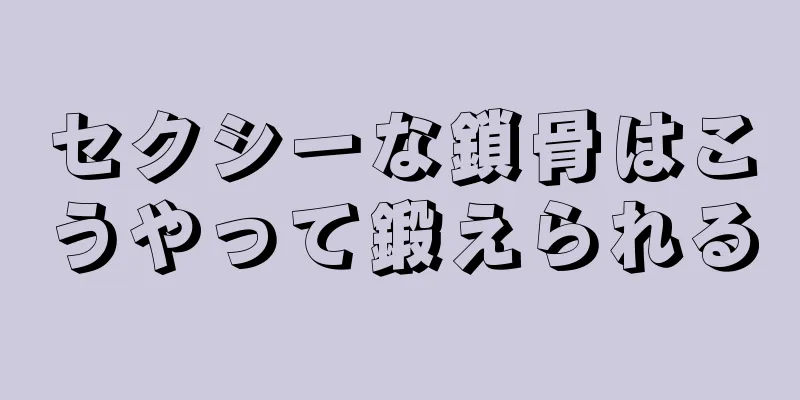 セクシーな鎖骨はこうやって鍛えられる