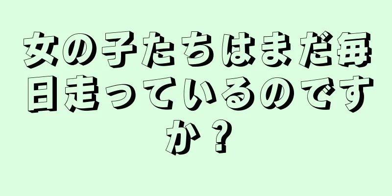女の子たちはまだ毎日走っているのですか？