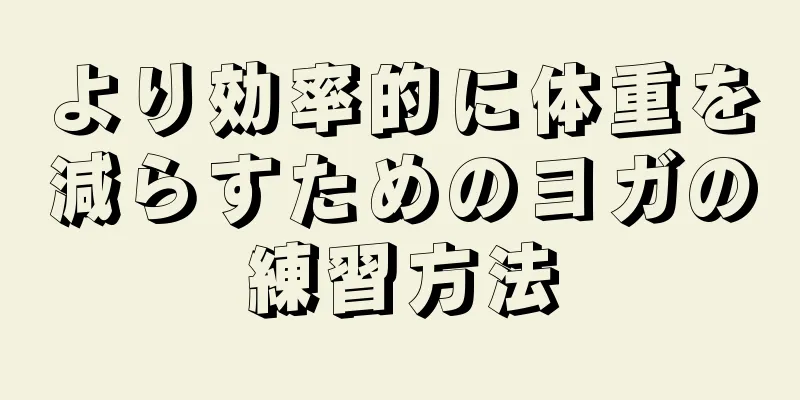 より効率的に体重を減らすためのヨガの練習方法