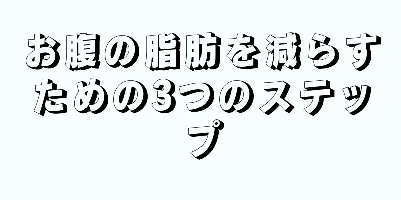 お腹の脂肪を減らすための3つのステップ