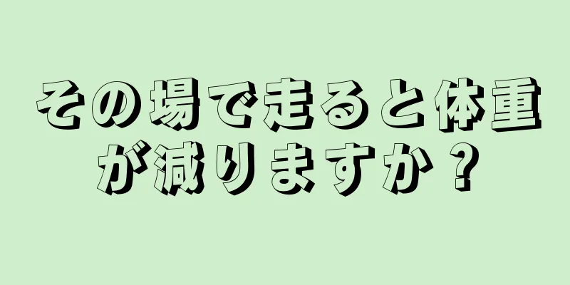 その場で走ると体重が減りますか？