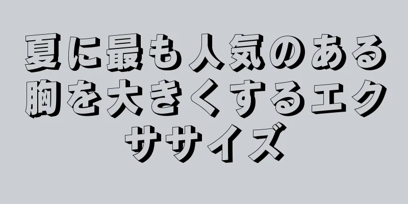 夏に最も人気のある胸を大きくするエクササイズ