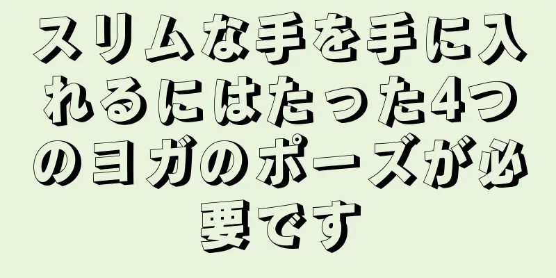 スリムな手を手に入れるにはたった4つのヨガのポーズが必要です